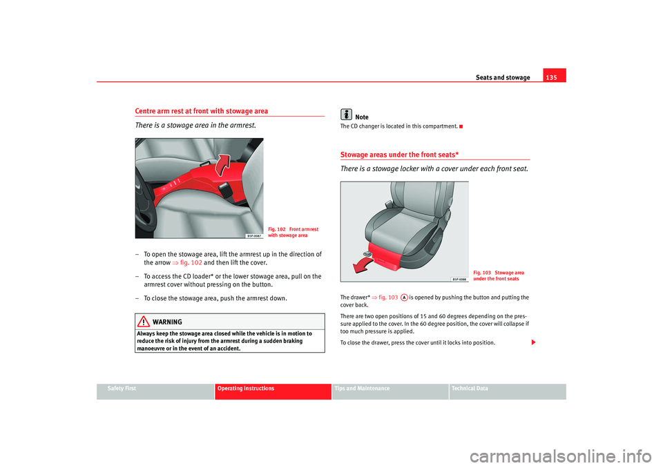Seat Altea XL 2008 Owners Manual Seats and stowage135
Safety First
Operating instructions
Tips and Maintenance
Te c h n i c a l D a t a
Centre arm rest at front with stowage area
There is a stowage area in the armrest.– To open th Seat Altea XL 2008 Owners Manual Seats and stowage135
Safety First
Operating instructions
Tips and Maintenance
Te c h n i c a l D a t a
Centre arm rest at front with stowage area
There is a stowage area in the armrest.– To open th