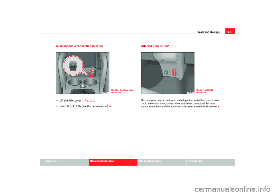 Seat Altea XL 2008  Owners Manual Seats and stowage145
Safety First
Operating instructions
Tips and Maintenance
Te c h n i c a l  D a t a
Auxiliary audio connection (AUX-IN)– Lift the AUX. cover ⇒fig. 120.
– Insert the pin fully