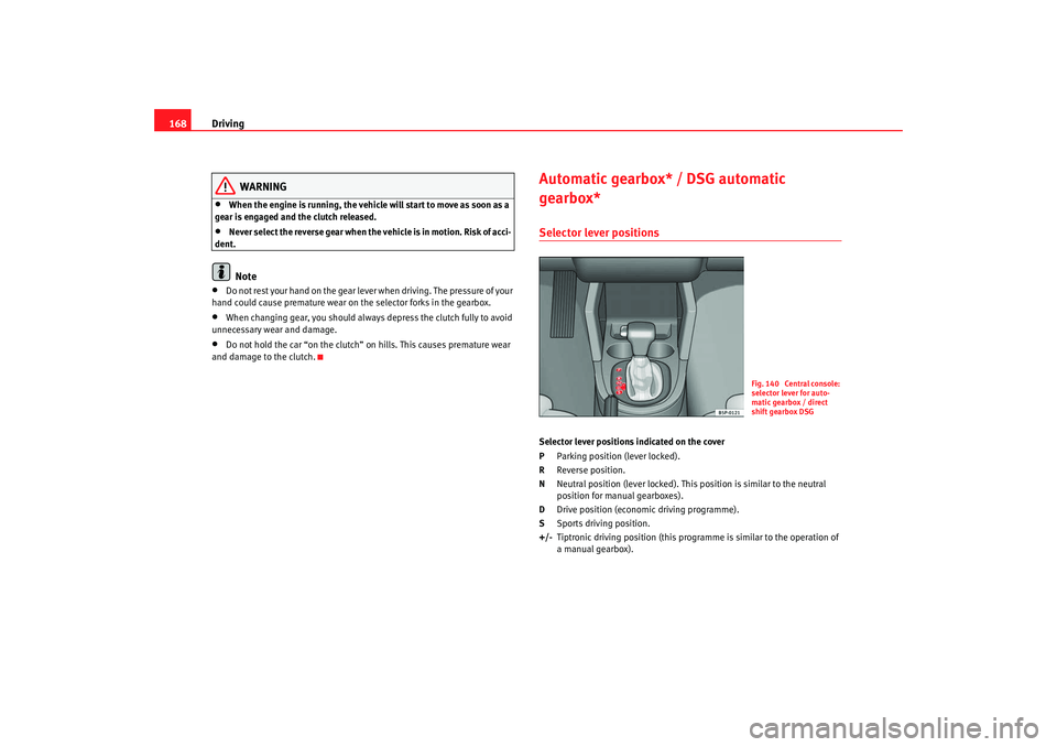 Seat Altea XL 2008 Owners Manual Driving
168
WARNING
•
When the engine is running, the vehicle will start to move as soon as a
gear is engaged and the clutch released.
•
Never select the reverse gear when the vehicle is in motio Seat Altea XL 2008 Owners Manual Driving
168
WARNING
•
When the engine is running, the vehicle will start to move as soon as a
gear is engaged and the clutch released.
•
Never select the reverse gear when the vehicle is in motio