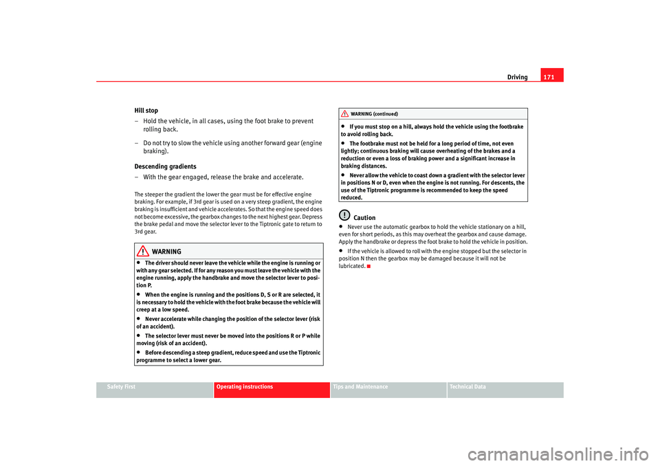 Seat Altea XL 2008  Owners Manual Driving171
Safety First
Operating instructions
Tips and Maintenance
Te c h n i c a l  D a t a
Hill stop
– Hold the vehicle, in all cases, using the foot brake to prevent 
rolling back.
– Do not tr