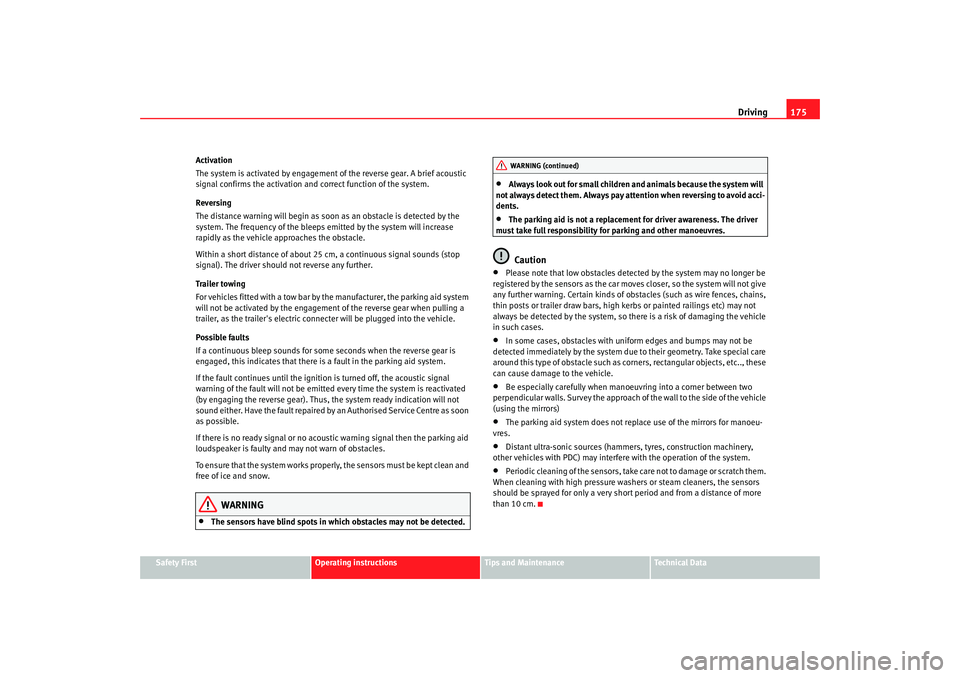 Seat Altea XL 2008 Owners Guide Driving175
Safety First
Operating instructions
Tips and Maintenance
Te c h n i c a l  D a t a
Activation
The system is activated by engagement of the reverse gear. A brief acoustic 
signal confirms th