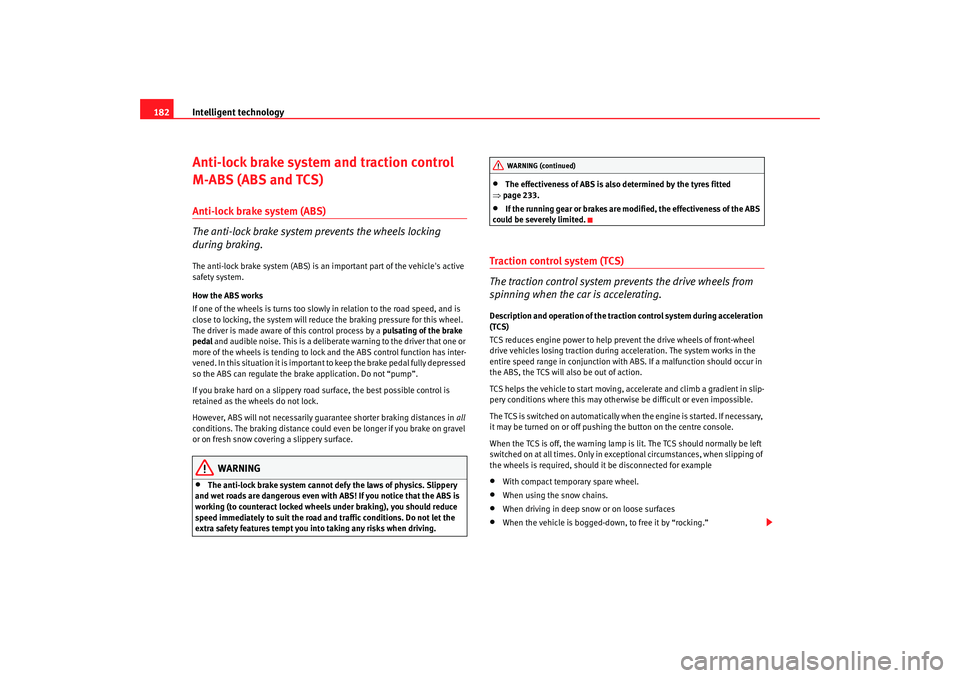 Seat Altea XL 2008  Owners Manual Intelligent technology
182Anti-lock brake system and traction control 
M-ABS (ABS and TCS)Anti-lock brake system (ABS)
The anti-lock brake system prevents the wheels locking 
during braking.The anti-l