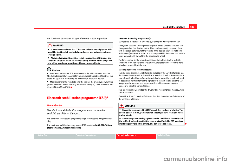 Seat Altea XL 2008 Owners Guide Intelligent technology183
Safety First
Operating instructions
Tips and Maintenance
Te c h n i c a l  D a t a
The TCS should be switched on again afterwards as soon as possible.
WARNING
•
It must be 