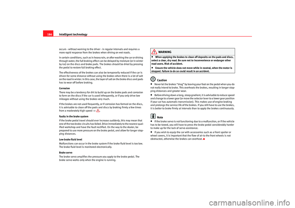 Seat Altea XL 2008  Owners Manual Intelligent technology
186occurs - without warning to the driver - in regular intervals and requires a 
more rapid response from the brakes when driving on wet roads.
In certain conditions, such as in