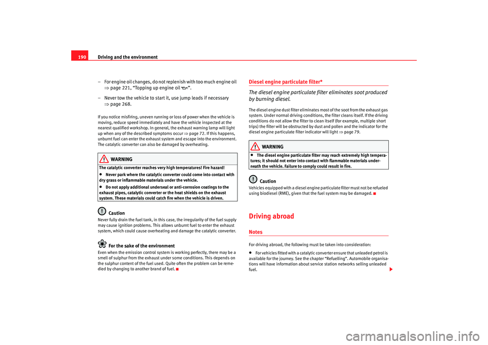 Seat Altea XL 2008  Owners Manual Driving and the environment
190
– For engine oil changes, do not replenish with too much engine oil ⇒page 221, “Topping up engine oil  ”.
– Never tow the vehicle to start it, use jump lea