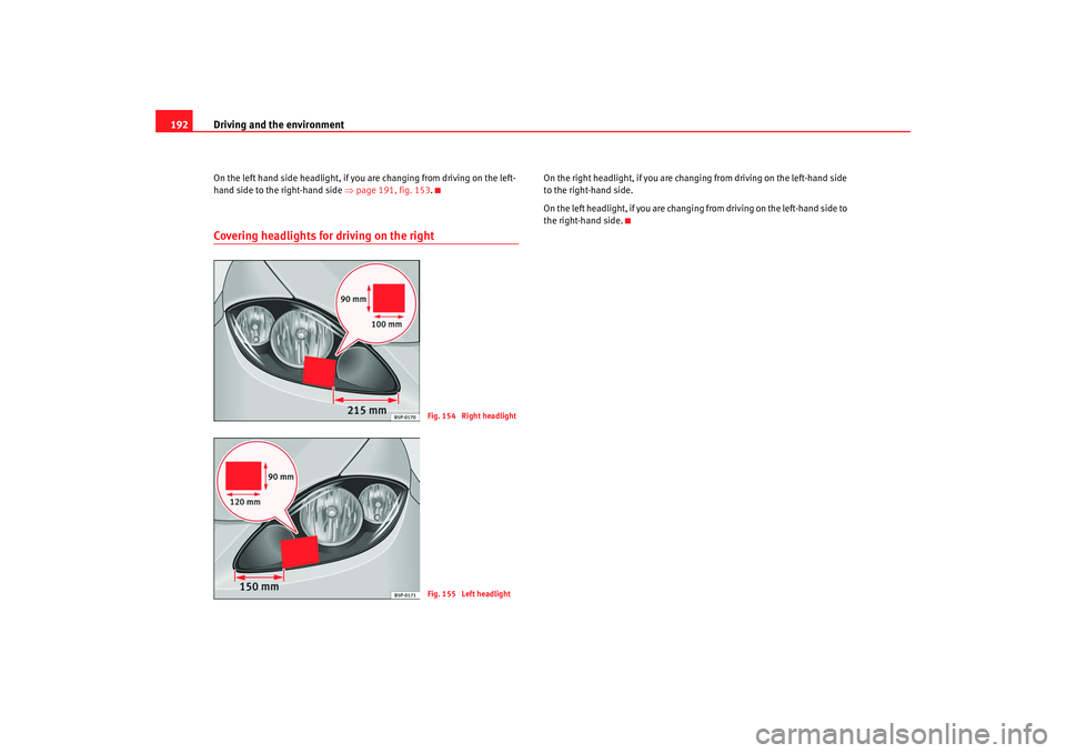 Seat Altea XL 2008 Owners Manual Driving and the environment
192On the left hand side headlight, if you are changing from driving on the left-
hand side to the right-hand side ⇒page 191, fig. 153 .Covering headlights for driving o Seat Altea XL 2008 Owners Manual Driving and the environment
192On the left hand side headlight, if you are changing from driving on the left-
hand side to the right-hand side ⇒page 191, fig. 153 .Covering headlights for driving o
