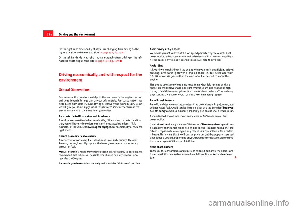 Seat Altea XL 2008  Owners Manual Driving and the environment
194On the right hand side headlight, if  you are changing from driving on the 
right-hand side to the left-hand side  ⇒page 193, fig. 158.
On the left hand side headlight