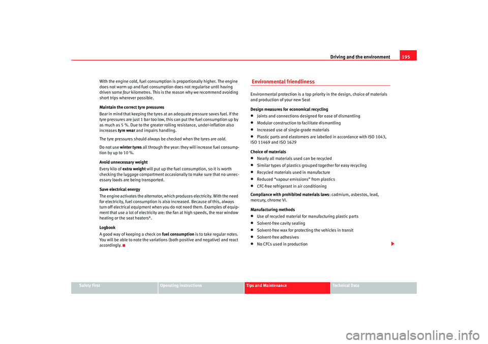 Seat Altea XL 2008  Owners Manual Driving and the environment195
Safety First
Operating instructions
Tips and Maintenance
Te c h n i c a l  D a t a
With the engine cold, fuel consumption is proportionally higher. The engine 
does not 