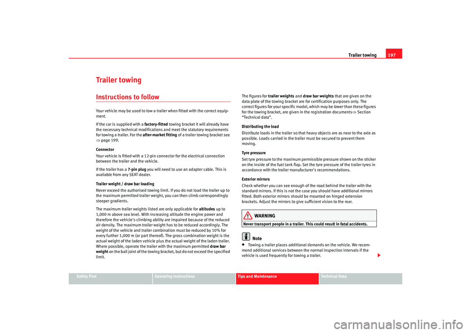 Seat Altea XL 2008 Owners Guide Trailer towing197
Safety First
Operating instructions
Tips and Maintenance
Te c h n i c a l  D a t a
Trailer towingInstructions to followYour vehicle may be used to tow a trailer when fitted with the 