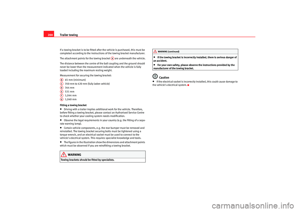 Seat Altea XL 2008  Owners Manual Trailer towing
200If a towing bracket is to be fitted after the vehicle is purchased, this must be 
completed according to the instructions of the towing bracket manufacturer.
The attachment points fo