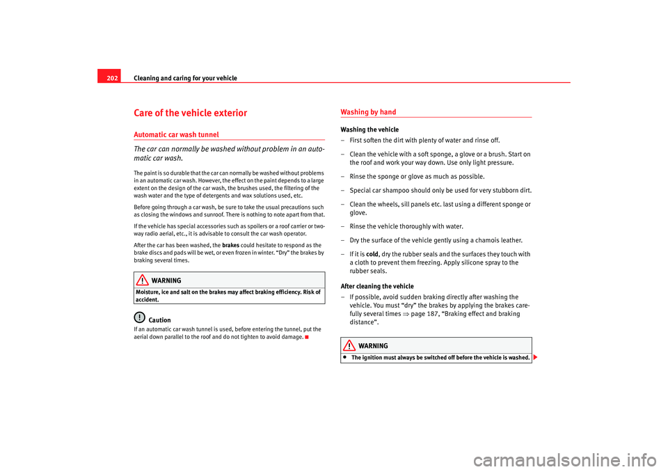 Seat Altea XL 2008 Service Manual Cleaning and caring for your vehicle
202Care of the vehicle exteriorAutomatic car wash tunnel
The car can normally be washed without problem in an auto-
matic car wash.The paint is so durable that the