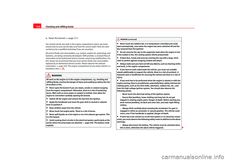 Seat Altea XL 2008  Owners Manual Checking and refilling levels
216
6.  Raise the bonnet  ⇒page 217.You should not do any work in the  engine compartment unless you know 
exactly how to carry out the jobs and have the correct tools!