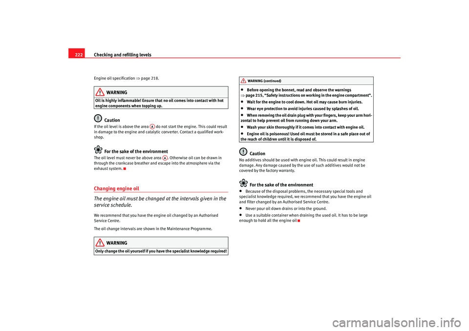 Seat Altea XL 2008  Owners Manual Checking and refilling levels
222Engine oil specification  ⇒page 218.
WARNING
Oil is highly inflammable! Ensure tha t no oil comes into contact with hot 
engine components when topping up.
Caution
I