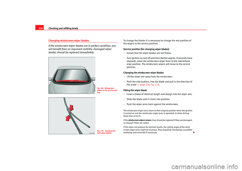 Seat Altea XL 2008 Owners Manual Checking and refilling levels
226Changing windscreen wiper blades
If the windscreen wiper blades are in perfect condition, you
will benefit from an improv ed visibility. Damaged wiper
blades should Seat Altea XL 2008 Owners Manual Checking and refilling levels
226Changing windscreen wiper blades
If the windscreen wiper blades are in perfect condition, you
will benefit from an improv ed visibility. Damaged wiper
blades should