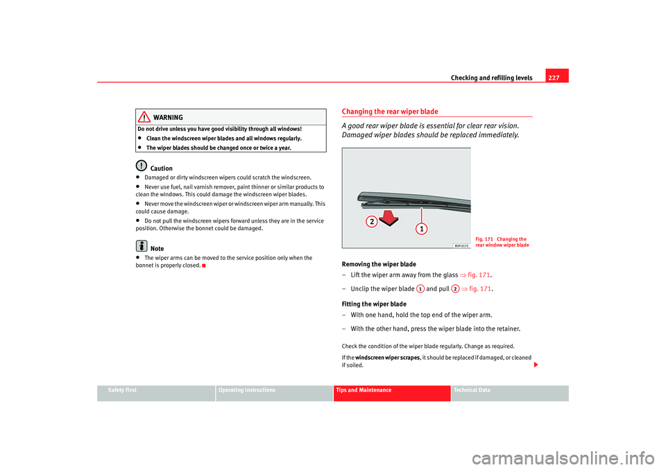 Seat Altea XL 2008  Owners Manual Checking and refilling levels227
Safety First
Operating instructions
Tips and Maintenance
Te c h n i c a l  D a t a
WARNING
Do not drive unless you have good visibility through all windows!•
Clean t