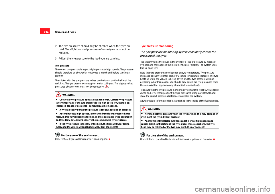 Seat Altea XL 2008 Workshop Manual Wheels and tyres
234
2.  The tyre pressures should only be checked when the tyres are cold. The slightly raised pressures of warm tyres must not be 
reduced.
3.  Adjust the tyre pressure to the load y