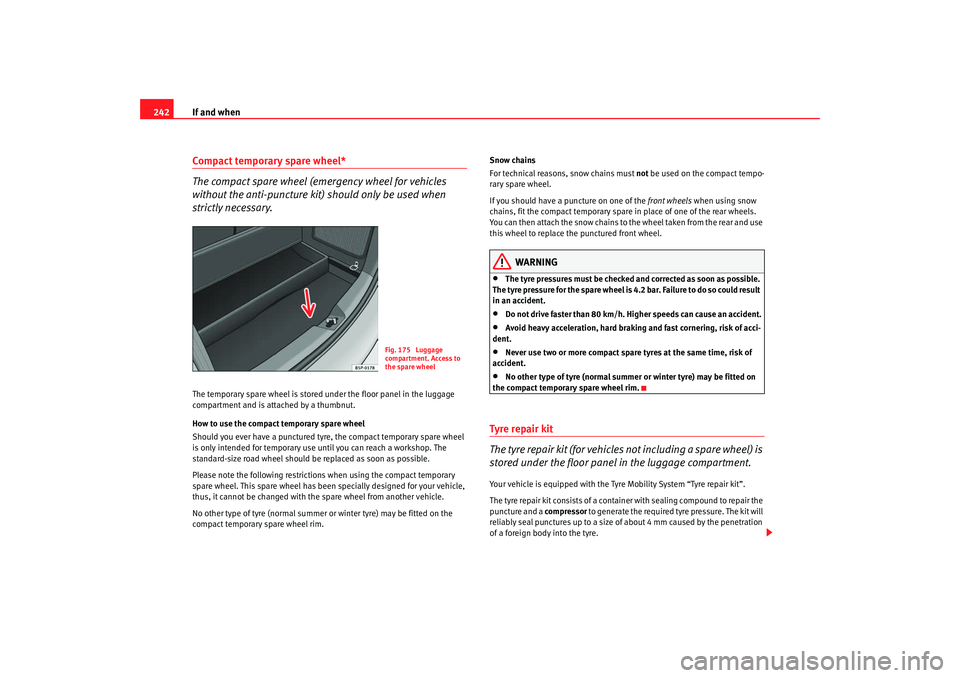 Seat Altea XL 2008  Owners Manual If and when
242Compact temporary spare wheel*
The compact spare wheel (emergency wheel for vehicles 
without the anti-puncture kit) should only be used when 
strictly necessary.The temporary spare whe