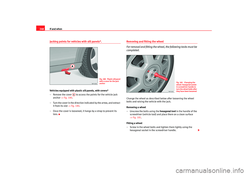 Seat Altea XL 2008  Owners Manual If and when
248Jacking points for vehicles with sill panels*. Vehicles equipped with plasti c sill panels, with covers*
– Remove the cover   to access the points for the vehicle jack  anchor  ⇒fig