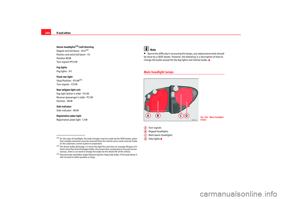 Seat Altea XL 2008 Workshop Manual If and when
260Xenon headlights
23)/self-directing
Dipped and full beam - D1S
24)
Flashes and extra full beam - H1
Position W5W
Turn signals PY21W
Fog lights
Fog lights - H3
Fixed rear light
Stop/Posi