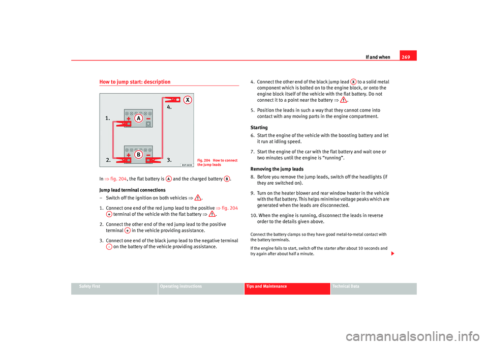 Seat Altea XL 2008 Owners Manual If and when269
Safety First
Operating instructions
Tips and Maintenance
Te c h n i c a l D a t a
How to jump start: descriptionIn ⇒ fig. 204, the flat battery is and the charged battery .
Jump l Seat Altea XL 2008 Owners Manual If and when269
Safety First
Operating instructions
Tips and Maintenance
Te c h n i c a l D a t a
How to jump start: descriptionIn ⇒ fig. 204, the flat battery is and the charged battery .
Jump l