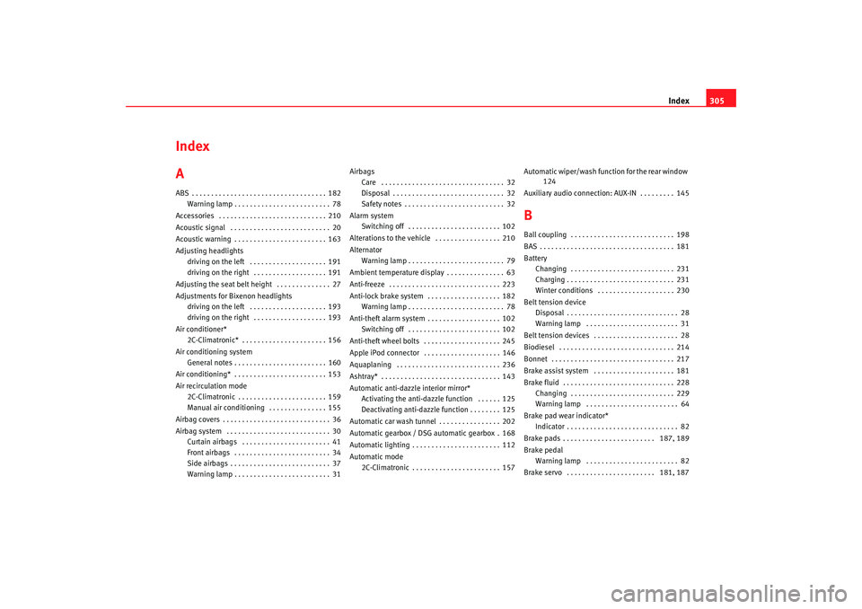 Seat Altea XL 2008 Owners Manual Index305
Index
AABS . . . . . . . . . . . . . . . . . . . . . . . . . . . . . . . . . . . 182
Warning lamp . . . . . . . . . . . . . . . . . . . . . . . . . 78
Accessories . . . . . . . . . . . . . . Seat Altea XL 2008 Owners Manual Index305
Index
AABS . . . . . . . . . . . . . . . . . . . . . . . . . . . . . . . . . . . 182
Warning lamp . . . . . . . . . . . . . . . . . . . . . . . . . 78
Accessories . . . . . . . . . . . . . .