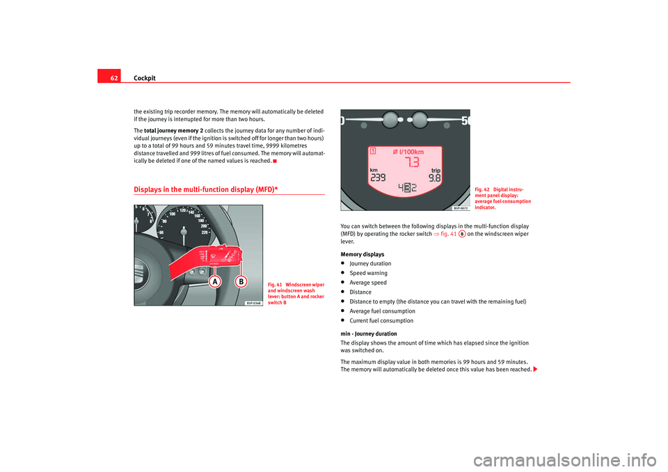 Seat Altea XL 2008  Owners Manual Cockpit
62the existing trip recorder memory. The  memory will automatically be deleted 
if the journey is interrupted  for more than two hours.
The total journey memory 2  collects the journey data fo