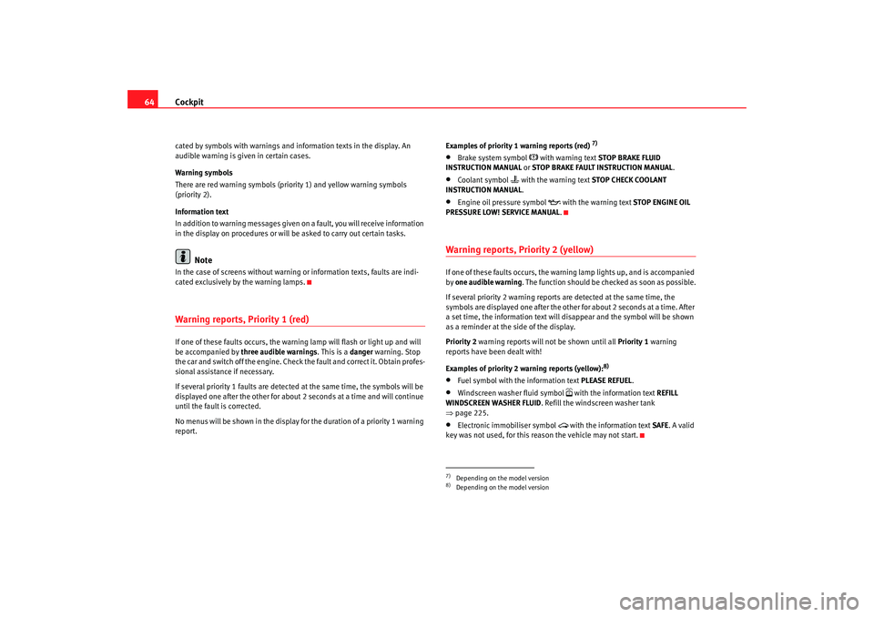 Seat Altea XL 2008  Owners Manual Cockpit
64cated by symbols with warnings and information texts in the display. An 
audible warning is given in certain cases.
Warning symbols
There are red warning symbols (priority 1) and yellow warn