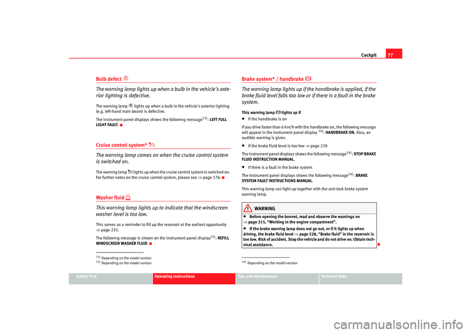 Seat Altea XL 2008  Owners Manual Cockpit77
Safety First
Operating instructions
Tips and Maintenance
Te c h n i c a l  D a t a
Bulb defect 

The warning lamp lights up when a bulb in the vehicles exte-
rior lighting is defective.T