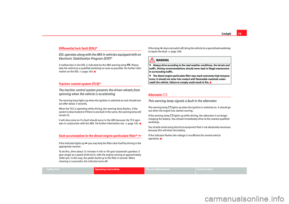 Seat Altea XL 2008  Owners Manual Cockpit79
Safety First
Operating instructions
Tips and Maintenance
Te c h n i c a l  D a t a
Differential lock fault (EDL)*
EDL operates along with the ABS in vehicles equipped with an 
Electronic Sta