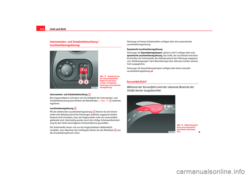 Seat Altea XL 2008  Betriebsanleitung (in German) Licht und Sicht
116Instrumenten- und Schalterbeleuchtung / Leuchtweitenregulierung Instrumenten- und Schalterbeleuchtung 
Bei eingeschaltetem Licht lässt sich die Helligkeit der Instrumenten- und 
Sc