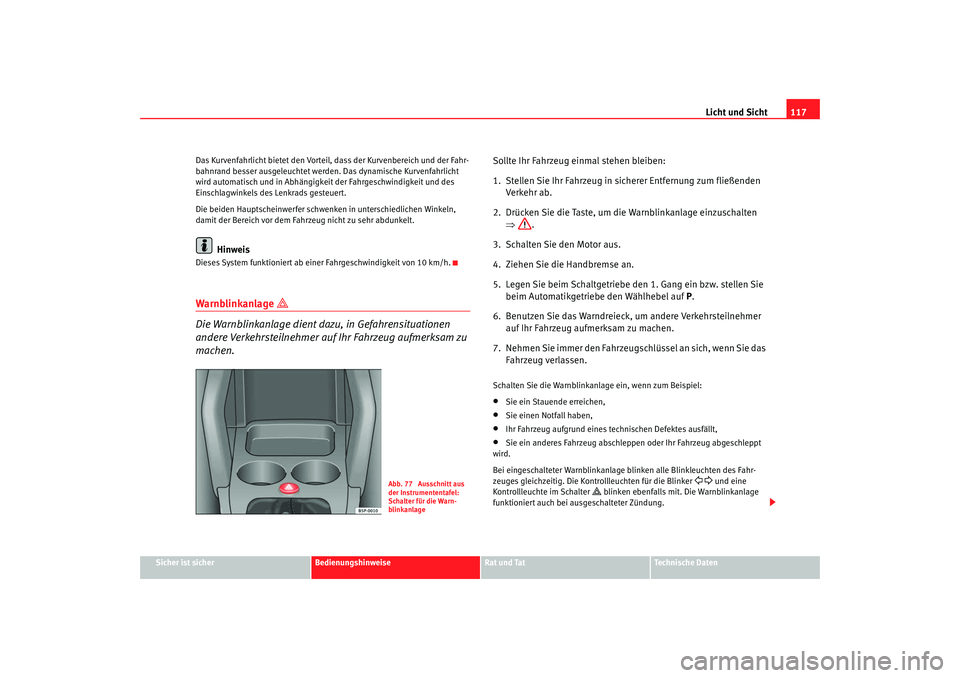 Seat Altea XL 2008  Betriebsanleitung (in German) Licht und Sicht117
Sicher ist sicher
Bedienungshinweise
Rat und Tat
Technische Daten
Das Kurvenfahrlicht bietet den Vorteil, dass der Kurvenbereich und der Fahr-
bahnrand besser ausgeleuchtet werden. 