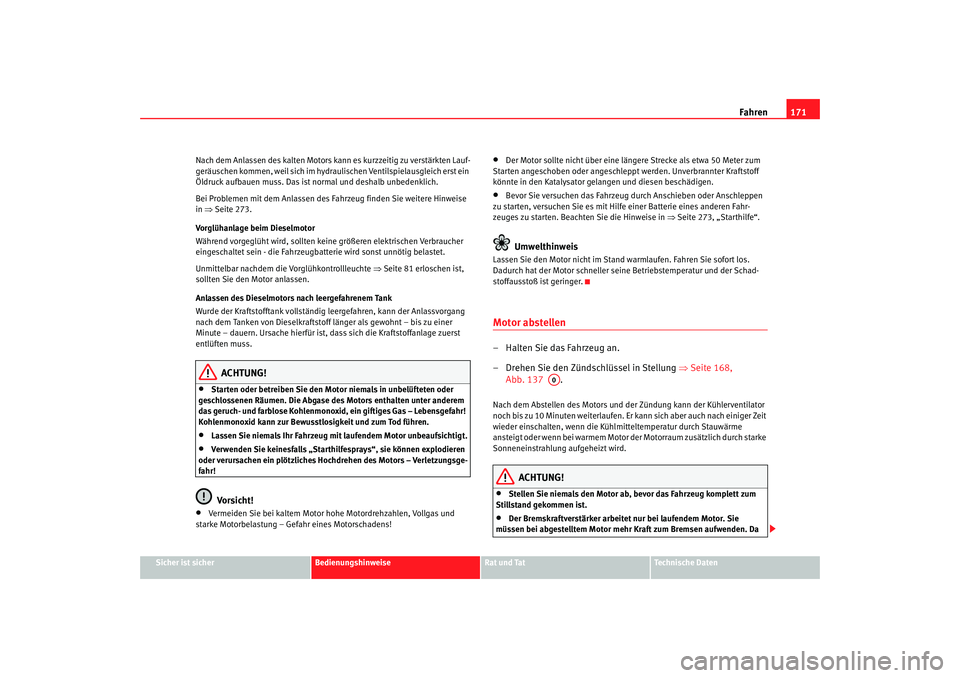Seat Altea XL 2008  Betriebsanleitung (in German) Fahren171
Sicher ist sicher
Bedienungshinweise
Rat und Tat
Technische Daten
Nach dem Anlassen des kalten Motors ka
nn es kurzzeitig zu verstärkten Lauf-
geräuschen kommen, weil sich im hydraulischen