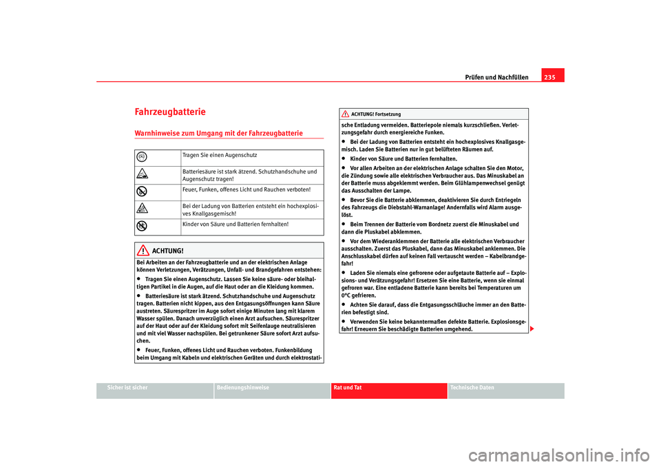 Seat Altea XL 2008  Betriebsanleitung (in German) Prüfen und Nachfüllen235
Sicher ist sicher
Bedienungshinweise
Rat und Tat
Technische Daten
FahrzeugbatterieWarnhinweise zum Umgang mit der Fahrzeugbatterie
ACHTUNG!
Bei Arbeiten an der Fahrzeugbatte