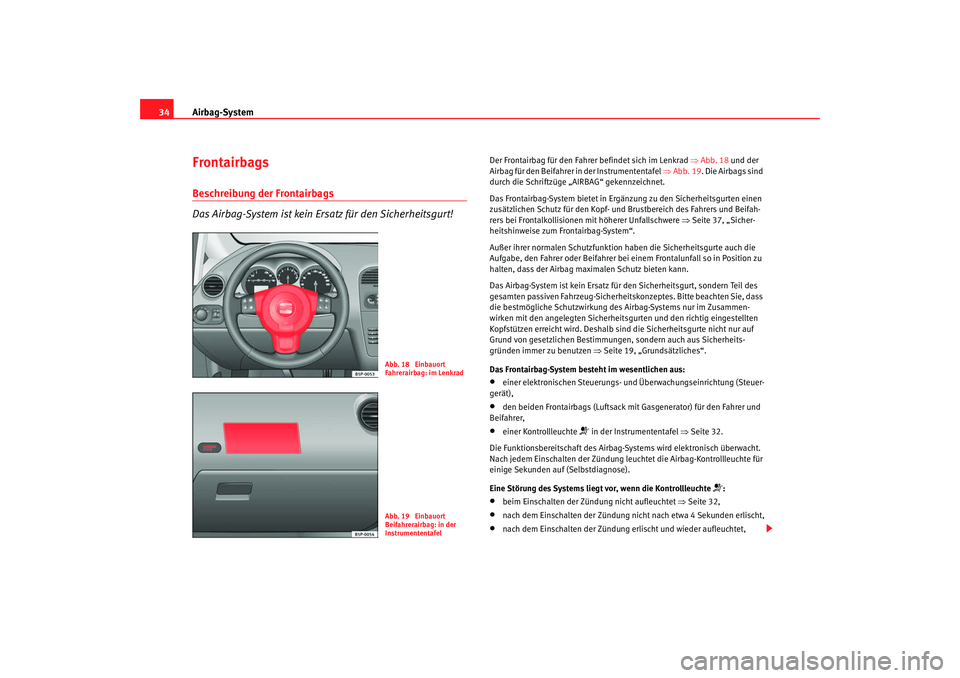 Seat Altea XL 2008  Betriebsanleitung (in German) Airbag-System
34FrontairbagsBeschreibung der Frontairbags
Das Airbag-System ist kein Ersatz für den Sicherheitsgurt!
Der Frontairbag für den Fahrer befindet sich im Lenkrad  ⇒Abb. 18  und der 
Air