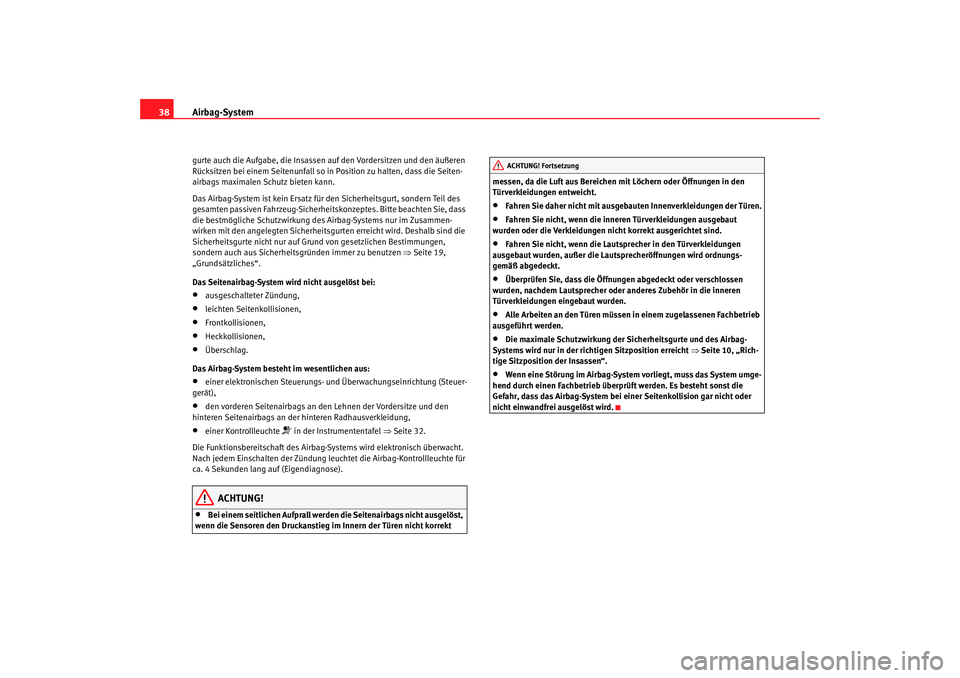 Seat Altea XL 2008  Betriebsanleitung (in German) Airbag-System
38gurte auch die Aufgabe, die Insassen auf den Vordersitzen und den äußeren 
Rücksitzen bei einem Seitenunfall so in Position zu halten, dass die Seiten-
airbags maximalen Schutz biet