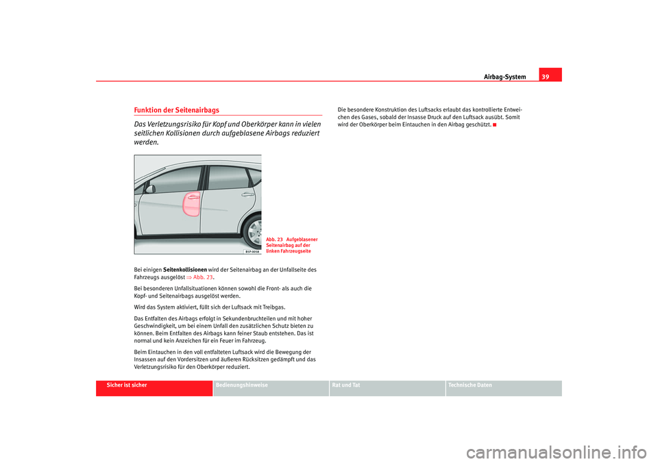 Seat Altea XL 2008  Betriebsanleitung (in German) Airbag-System39
Sicher ist sicher
Bedienungshinweise
Rat und Tat
Technische Daten
Funktion der Seitenairbags
Das Verletzungsrisiko für Kopf und Oberkörper kann in vielen 
seitlichen Kollisionen durc