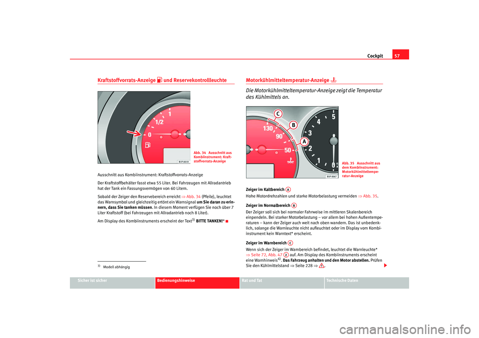 Seat Altea XL 2008  Betriebsanleitung (in German) Cockpit57
Sicher ist sicher
Bedienungshinweise
Rat und Tat
Technische Daten
Kraftstoffvorrats-Anzeige 
 und Reservekontrollleuchte
Ausschnitt aus Kombiinstrument: Kraftstoffvorrats-Anzeige
Der Kraf