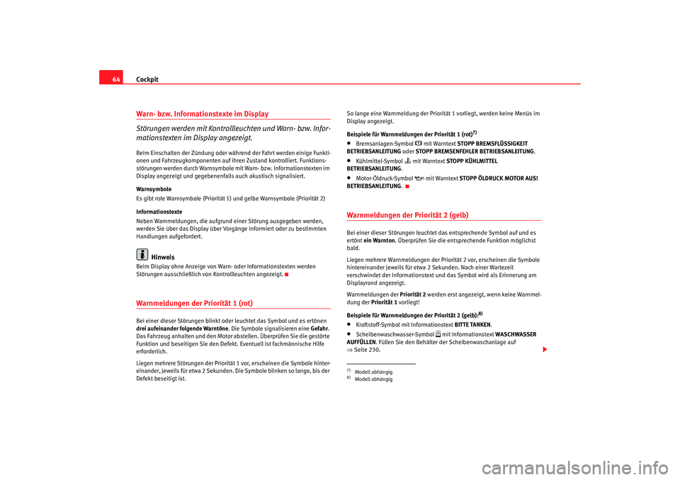 Seat Altea XL 2008  Betriebsanleitung (in German) Cockpit
64Warn- bzw. Informationstexte im Display 
Störungen werden mit Kontrollleuchten und Warn- bzw. Infor-
mationstexten im Display angezeigt.Beim Einschalten der Zündung oder während der Fahrt