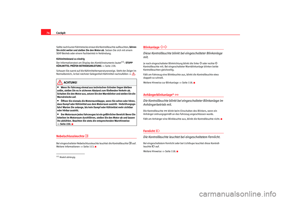 Seat Altea XL 2008  Betriebsanleitung (in German) Cockpit
76Sollte nach kurzer Fahrtstrecke erneut die Kontrollleuchte aufleuchten,  fahren 
Sie nicht weiter und stellen Sie den Motor ab . Setzen Sie sich mit einem 
SEAT-Betrieb oder einem Fachbetrie