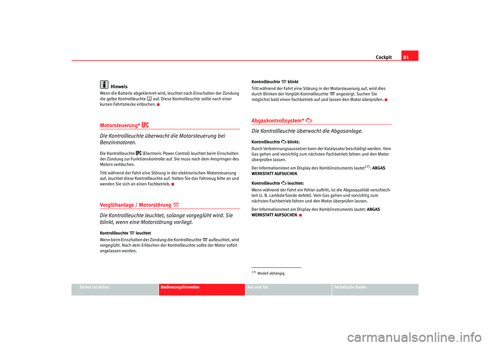 Seat Altea XL 2008  Betriebsanleitung (in German) Cockpit81
Sicher ist sicher
Bedienungshinweise
Rat und Tat
Technische Daten
Hinweis
Wenn die Batterie abgeklemmt wird, le uchtet nach Einschalten der Zündung 
die gelbe Kontrollleuchte 
 auf. Dies