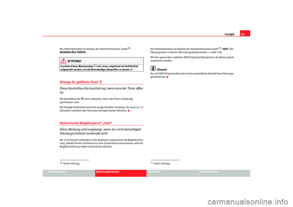 Seat Altea XL 2008  Betriebsanleitung (in German) Cockpit83
Sicher ist sicher
Bedienungshinweise
Rat und Tat
Technische Daten
Der Informationstext am Display des Kombiinstruments lautet
18): 
BREMSBELÄGE PRÜFEN .
ACHTUNG!
Leuchtet dieses Warnanzeig