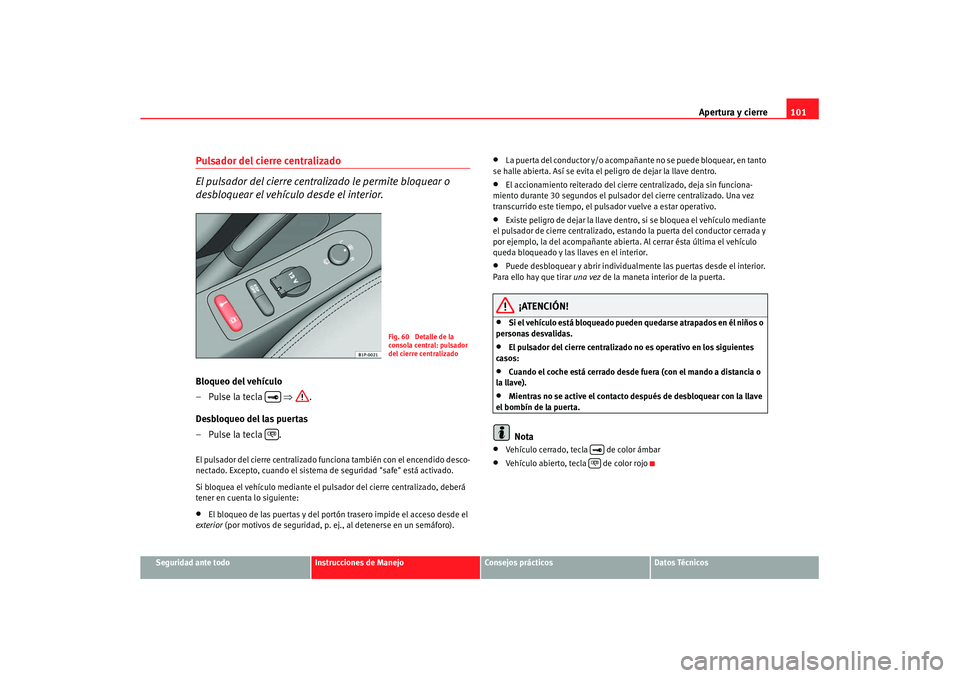 Seat Altea XL 2008 Manual del propietario (in Spanish) Apertura y cierre101
Seguridad ante todo
Instrucciones de Manejo
Consejos prácticos
Datos Técnicos
Pulsador del cierre centralizado
El pulsador del cierre centra lizado le permite bloquear o
desbl Seat Altea XL 2008 Manual del propietario (in Spanish) Apertura y cierre101
Seguridad ante todo
Instrucciones de Manejo
Consejos prácticos
Datos Técnicos
Pulsador del cierre centralizado
El pulsador del cierre centra lizado le permite bloquear o
desbl