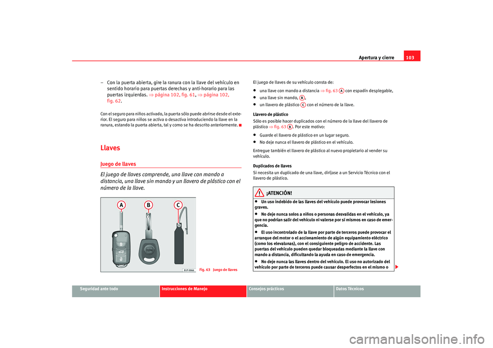 Seat Altea XL 2008 Manual del propietario (in Spanish) Apertura y cierre103
Seguridad ante todo
Instrucciones de Manejo
Consejos prácticos
Datos Técnicos
– Con la puerta abierta, gire la ranura con la llave del vehículo en
sentido horario para puert Seat Altea XL 2008 Manual del propietario (in Spanish) Apertura y cierre103
Seguridad ante todo
Instrucciones de Manejo
Consejos prácticos
Datos Técnicos
– Con la puerta abierta, gire la ranura con la llave del vehículo en
sentido horario para puert