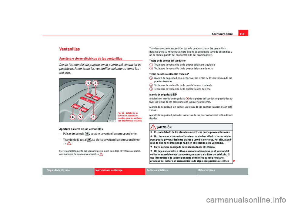Seat Altea XL 2008 Manual del propietario (in Spanish) Apertura y cierre111
Seguridad ante todo
Instrucciones de Manejo
Consejos prácticos
Datos Técnicos
Ventanillas Apertura o cierre eléctricos de las ventanillas
Desde los mandos dispuestos en la pue Seat Altea XL 2008 Manual del propietario (in Spanish) Apertura y cierre111
Seguridad ante todo
Instrucciones de Manejo
Consejos prácticos
Datos Técnicos
Ventanillas Apertura o cierre eléctricos de las ventanillas
Desde los mandos dispuestos en la pue