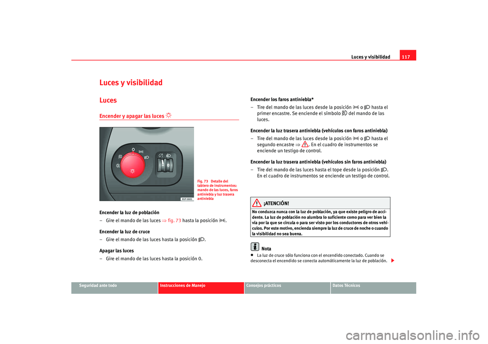 Seat Altea XL 2008 Manual del propietario (in Spanish) Luces y visibilidad117
Seguridad ante todo
Instrucciones de Manejo
Consejos prácticos
Datos Técnicos
Luces y visibilidadLucesEncender y apagar las luces
Encender la luz de población
– Gire Seat Altea XL 2008 Manual del propietario (in Spanish) Luces y visibilidad117
Seguridad ante todo
Instrucciones de Manejo
Consejos prácticos
Datos Técnicos
Luces y visibilidadLucesEncender y apagar las luces
Encender la luz de población
– Gire