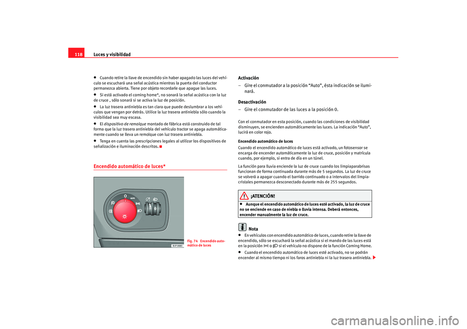 Seat Altea XL 2008 Manual del propietario (in Spanish) Luces y visibilidad
118•
Cuando retire la llave de encendido sin haber apagado las luces del vehí-
culo se escuchará una señal acústica mientras la puerta del conductor
permanezca abierta. Tien Seat Altea XL 2008 Manual del propietario (in Spanish) Luces y visibilidad
118•
Cuando retire la llave de encendido sin haber apagado las luces del vehí-
culo se escuchará una señal acústica mientras la puerta del conductor
permanezca abierta. Tien