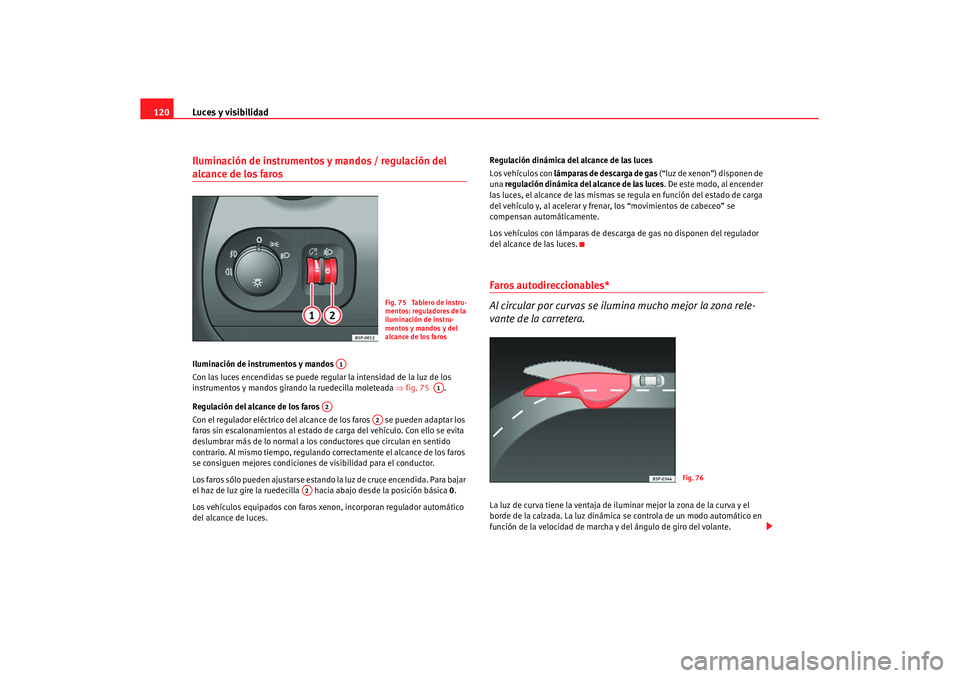 Seat Altea XL 2008 Manual del propietario (in Spanish) Luces y visibilidad
120Iluminación de instrumentos y mandos / regulación del alcance de los faros Iluminación de instrumentos y mandos
Con las luces encendidas se puede regular la intensidad de la Seat Altea XL 2008 Manual del propietario (in Spanish) Luces y visibilidad
120Iluminación de instrumentos y mandos / regulación del alcance de los faros Iluminación de instrumentos y mandos
Con las luces encendidas se puede regular la intensidad de la