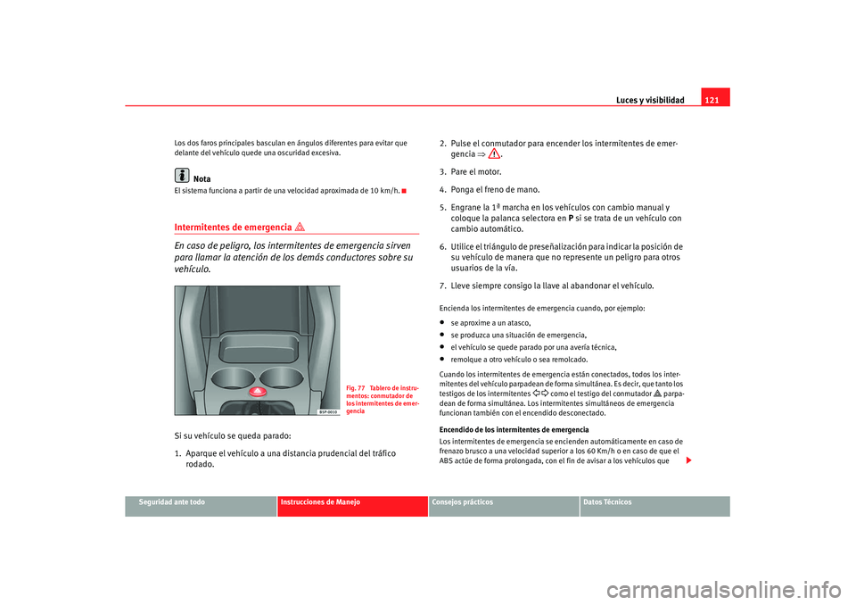 Seat Altea XL 2008 Manual del propietario (in Spanish) Luces y visibilidad121
Seguridad ante todo
Instrucciones de Manejo
Consejos prácticos
Datos Técnicos
Los dos faros principales basculan en ángulos diferentes para evitar que
delante del vehículo Seat Altea XL 2008 Manual del propietario (in Spanish) Luces y visibilidad121
Seguridad ante todo
Instrucciones de Manejo
Consejos prácticos
Datos Técnicos
Los dos faros principales basculan en ángulos diferentes para evitar que
delante del vehículo