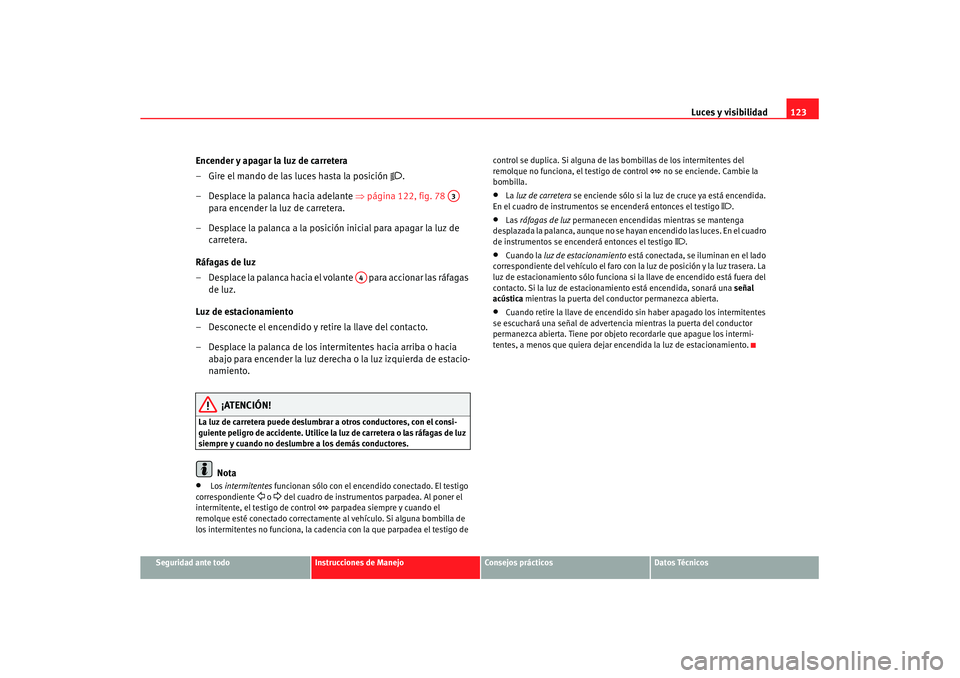 Seat Altea XL 2008 Manual del propietario (in Spanish) Luces y visibilidad123
Seguridad ante todo
Instrucciones de Manejo
Consejos prácticos
Datos Técnicos
Encender y apagar la luz de carretera
– Gire el mando de las luces hasta la posición
.
Seat Altea XL 2008 Manual del propietario (in Spanish) Luces y visibilidad123
Seguridad ante todo
Instrucciones de Manejo
Consejos prácticos
Datos Técnicos
Encender y apagar la luz de carretera
– Gire el mando de las luces hasta la posición
.