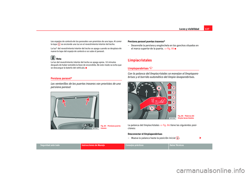 Seat Altea XL 2008 Manual del propietario (in Spanish) Luces y visibilidad127
Seguridad ante todo
Instrucciones de Manejo
Consejos prácticos
Datos Técnicos
Los espejos de cortesía de los parasoles van provistos de una tapa. Al correr
la tapa se enci Seat Altea XL 2008 Manual del propietario (in Spanish) Luces y visibilidad127
Seguridad ante todo
Instrucciones de Manejo
Consejos prácticos
Datos Técnicos
Los espejos de cortesía de los parasoles van provistos de una tapa. Al correr
la tapa se enci
